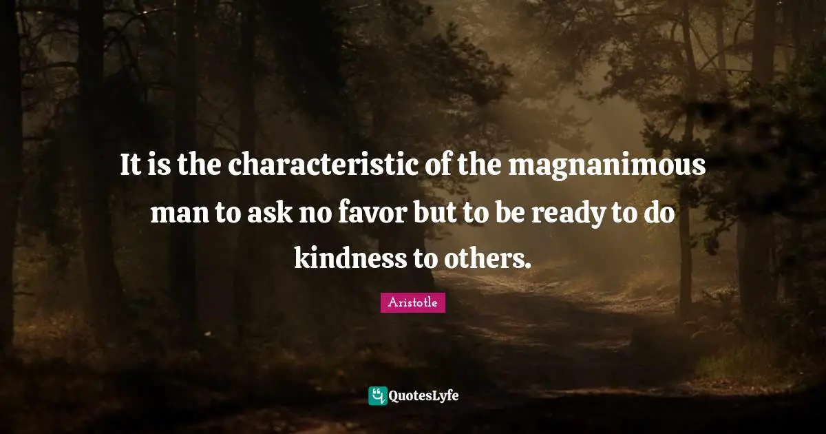 Magnanimous Quotes: "It is the characteristic of the magnanimous man to ask no favor but to be ready to do kindness to others."