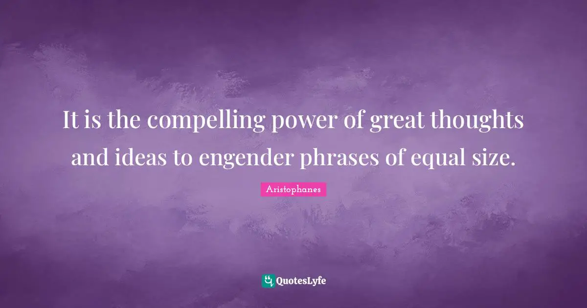 Thoughts And Ideas Quotes: "It is the compelling power of great thoughts and ideas to engender phrases of equal size."