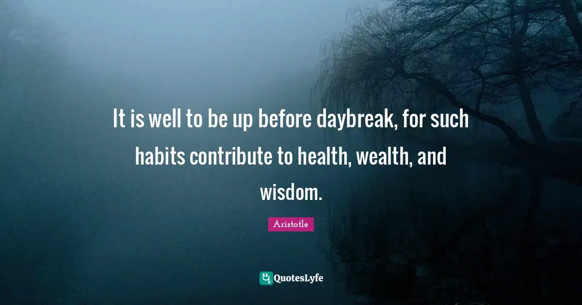 It is well to be up before daybreak, for such habits contribute to health, wealth, and wisdom.
