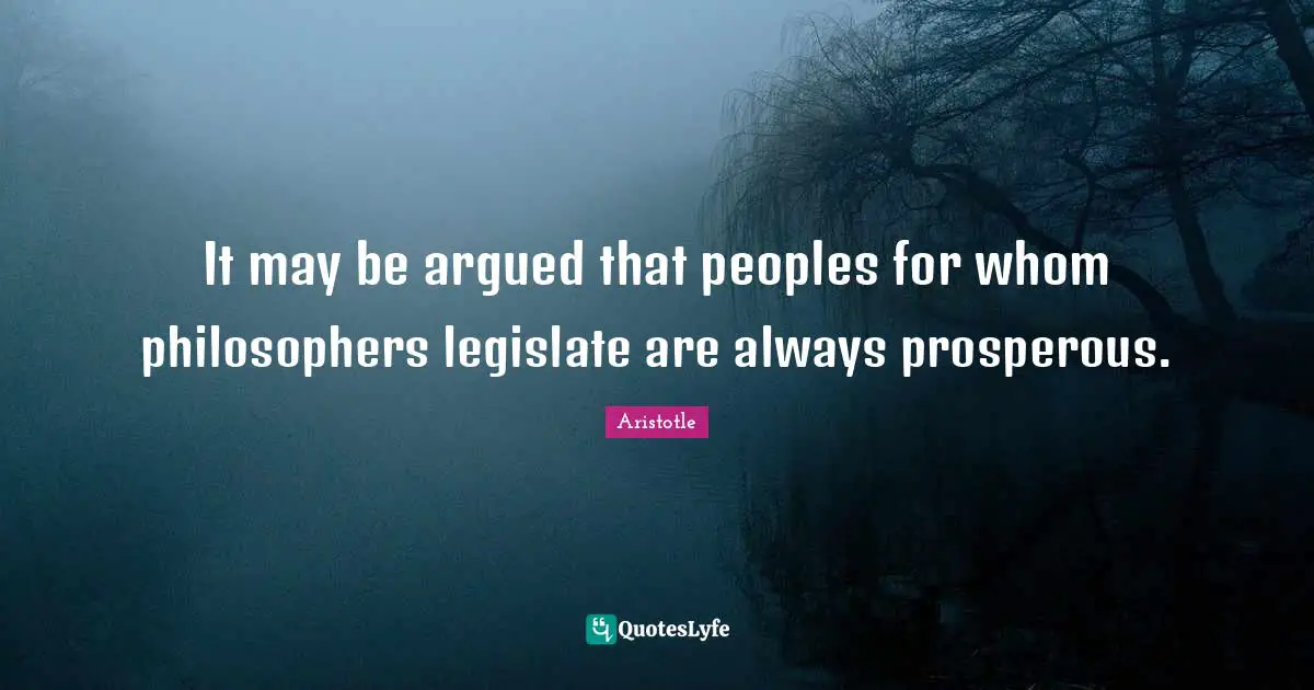 It may be argued that peoples for whom philosophers legislate are always prosperous.