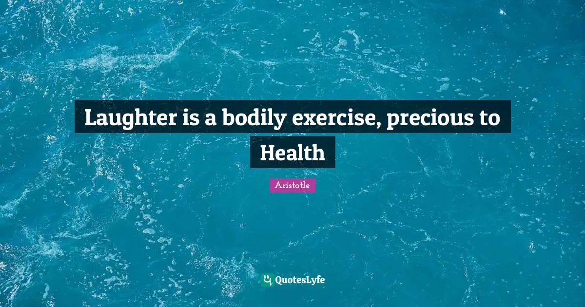 Laughter is a bodily exercise, precious to Health