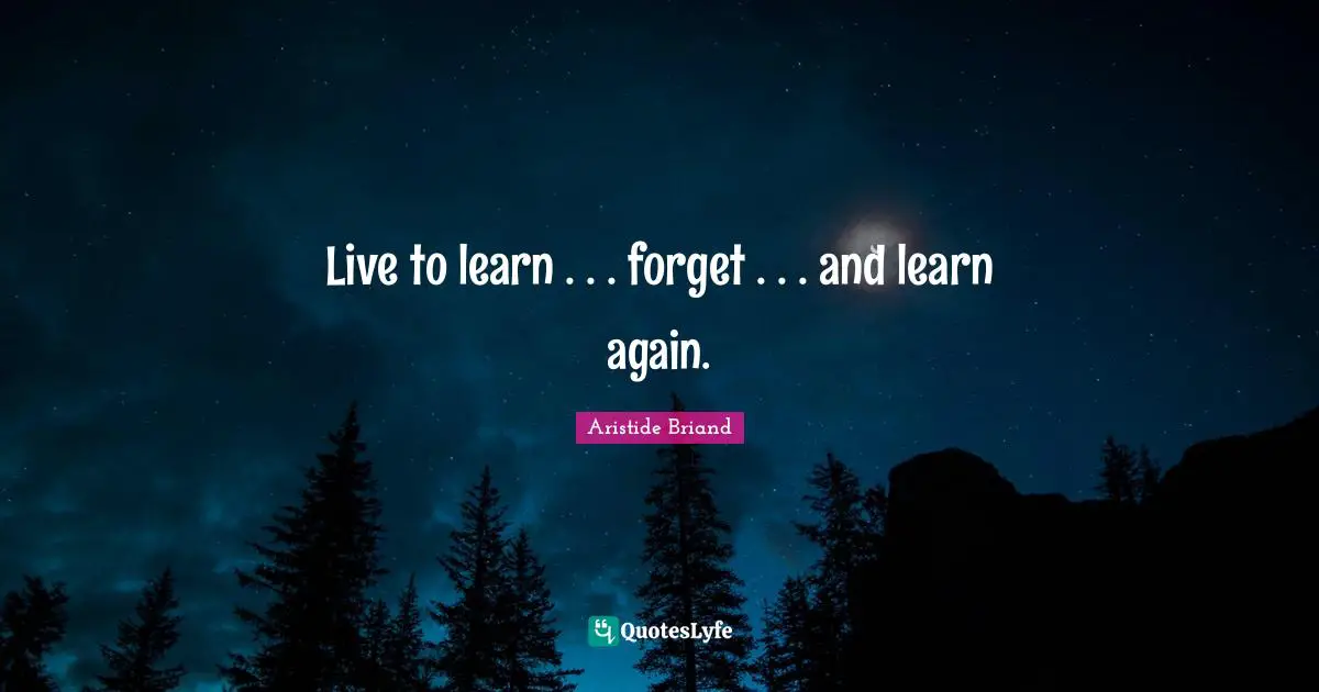 Live to learn . . . forget . . . and learn again.