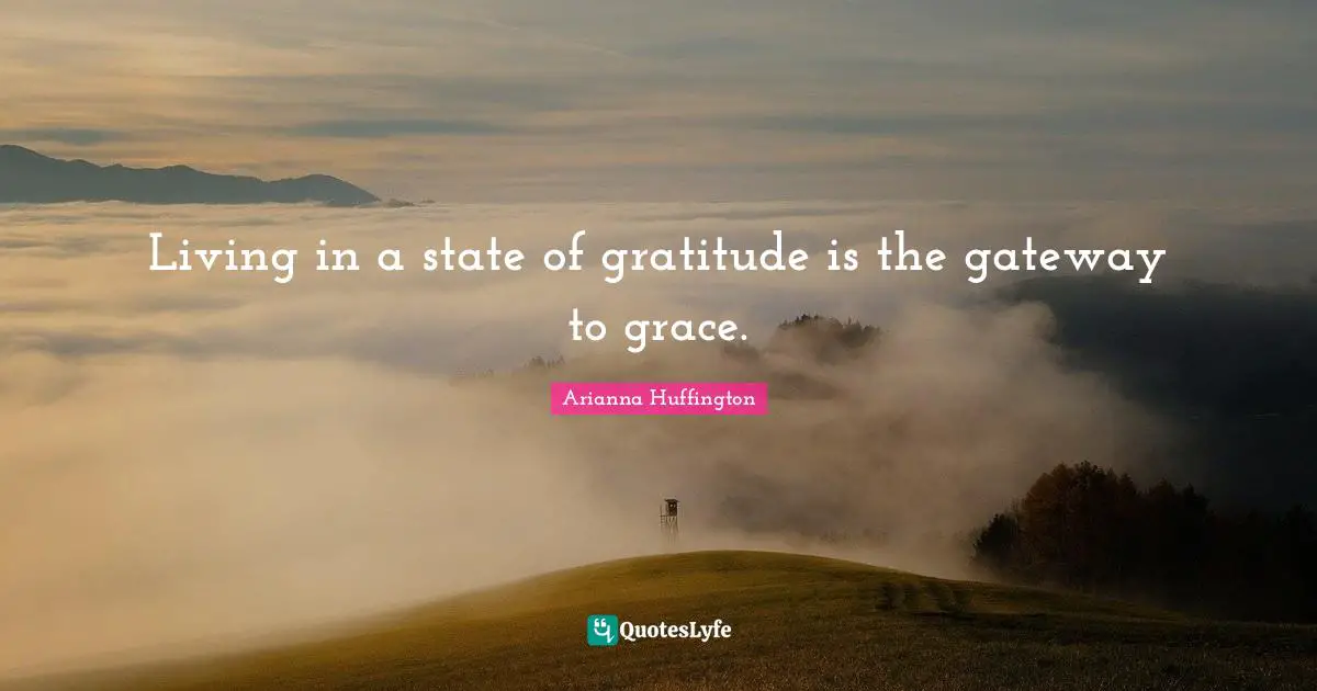 Arianna Huffington Quotes: "Living in a state of gratitude is the gateway to grace."