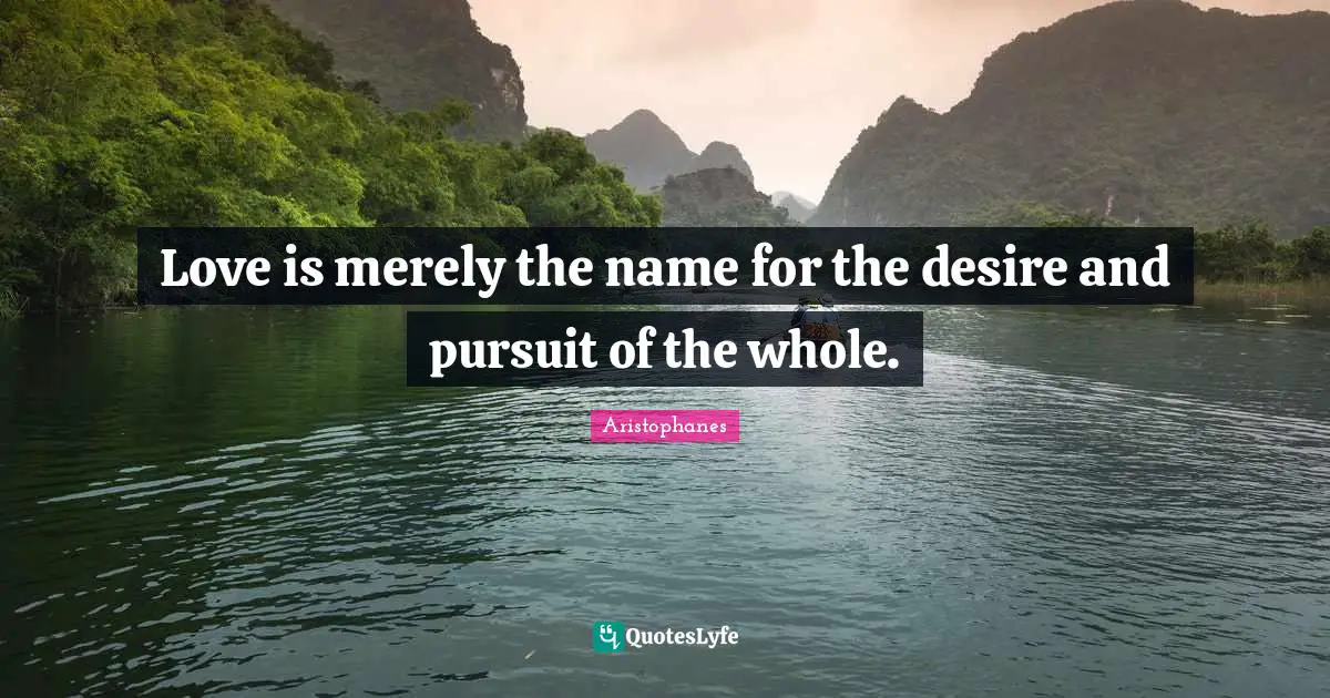 Aristophanes Quotes: "Love is merely the name for the desire and pursuit of the whole."