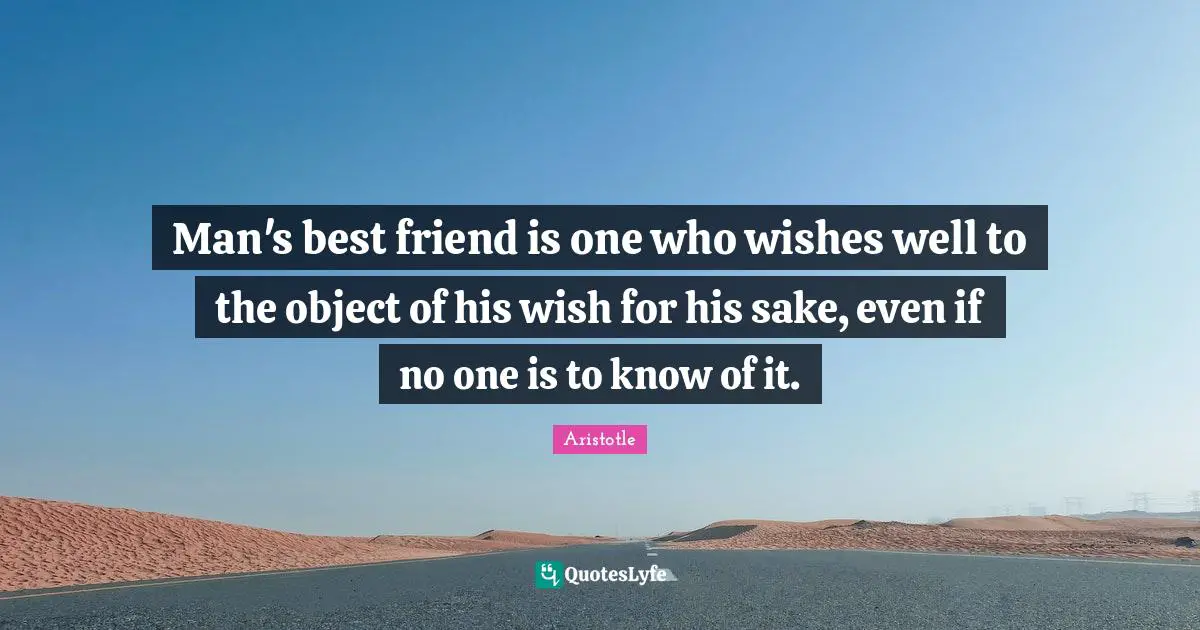 Man's best friend is one who wishes well to the object of his wish for his sake, even if no one is to know of it.