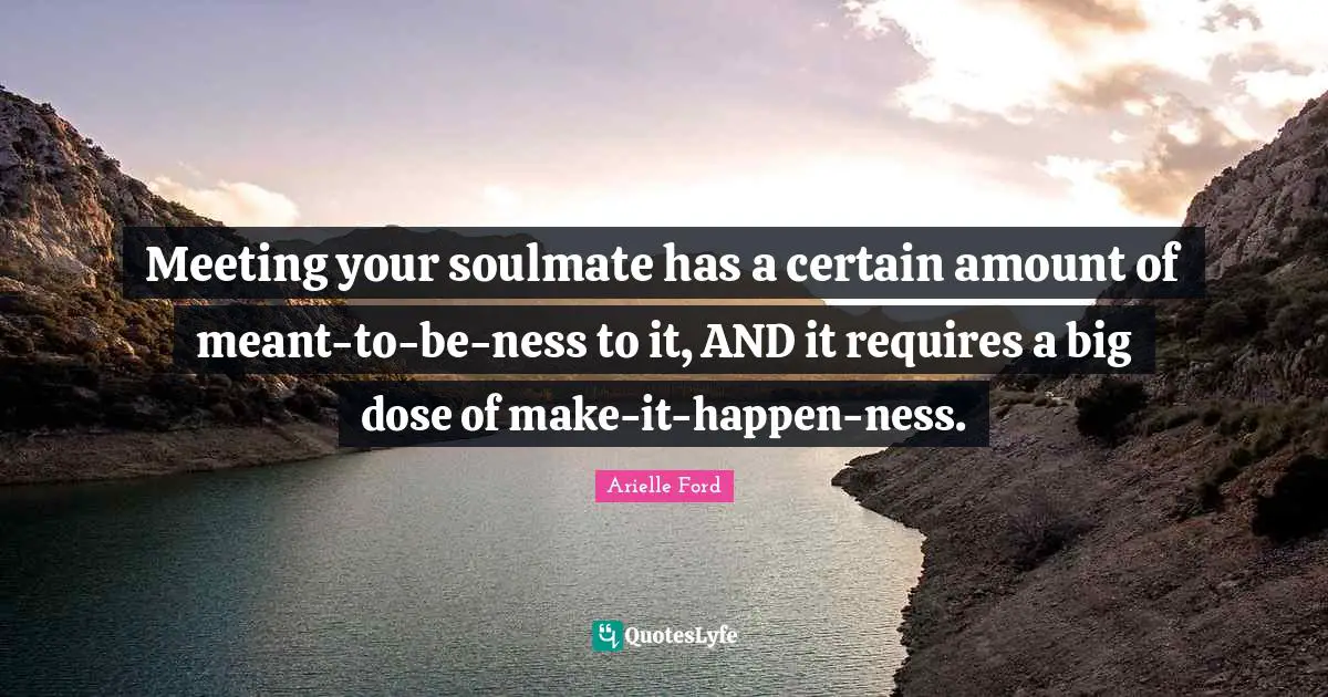 Meeting your soulmate has a certain amount of meant-to-be-ness to it, AND it requires a big dose of make-it-happen-ness.
