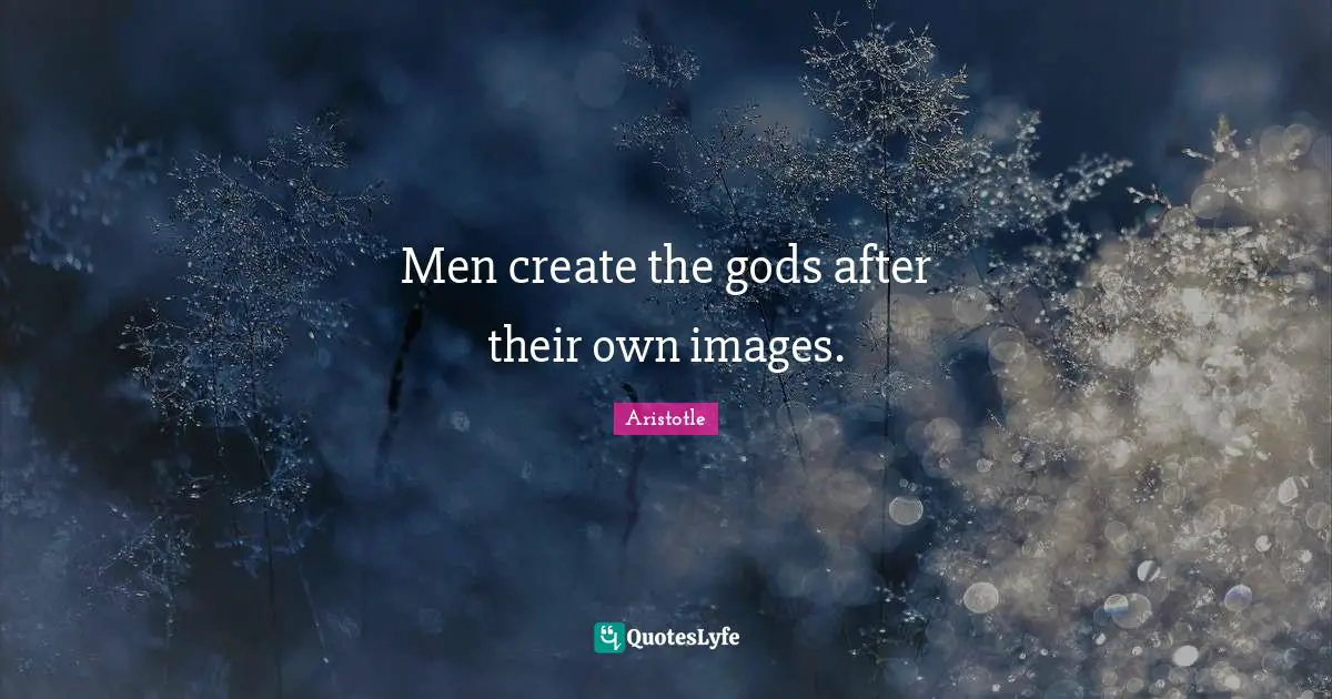 Men create the gods after their own images.