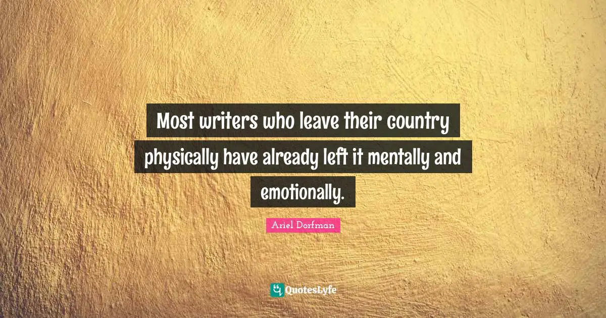 Most writers who leave their country physically have already left it mentally and emotionally.