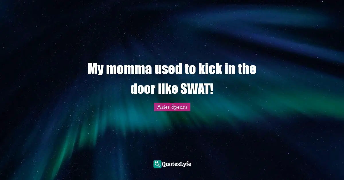 Momma Quotes: "My momma used to kick in the door like SWAT!"