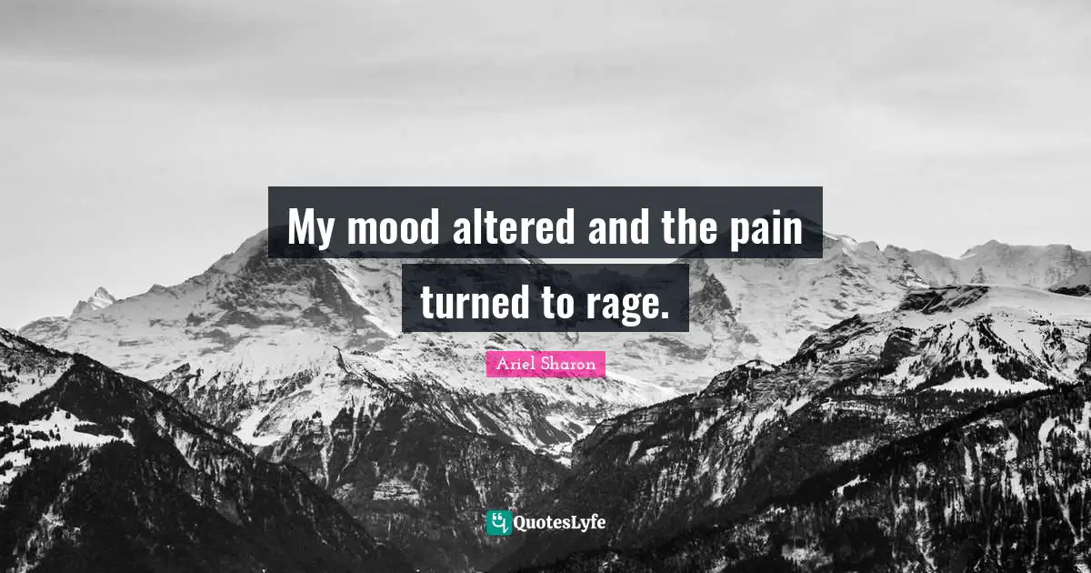 My mood altered and the pain turned to rage.