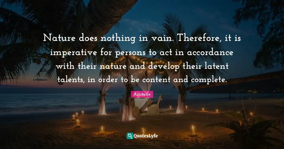 Latent Quotes: "Nature does nothing in vain. Therefore, it is imperative for persons to act in accordance with their nature and develop their latent talents, in order to be content and complete."