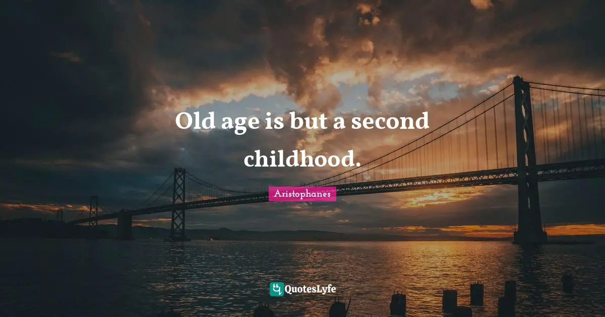 Old age is but a second childhood.