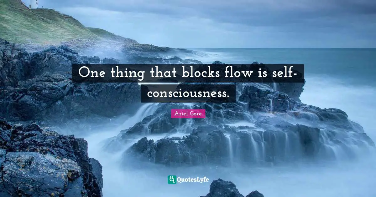 One thing that blocks flow is self-consciousness.
