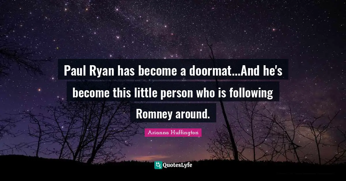 Paul Ryan has become a doormat...And he's become this little person who is following Romney around.