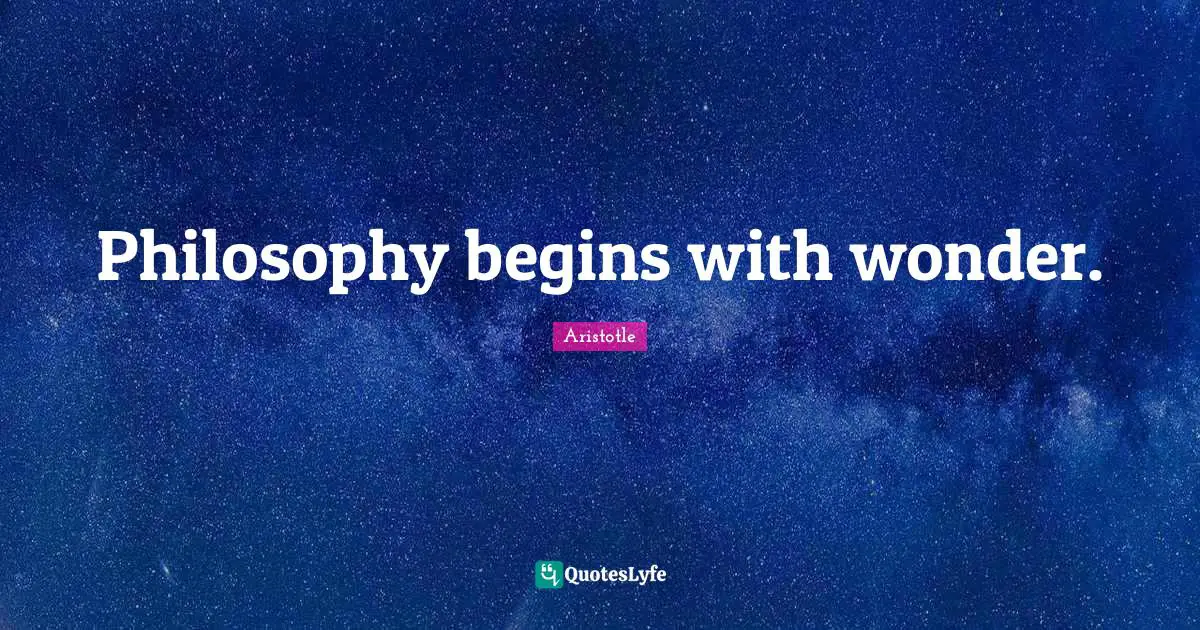 Philosophy begins with wonder.