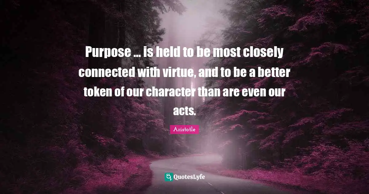 Purpose ... is held to be most closely connected with virtue, and to be a better token of our character than are even our acts.