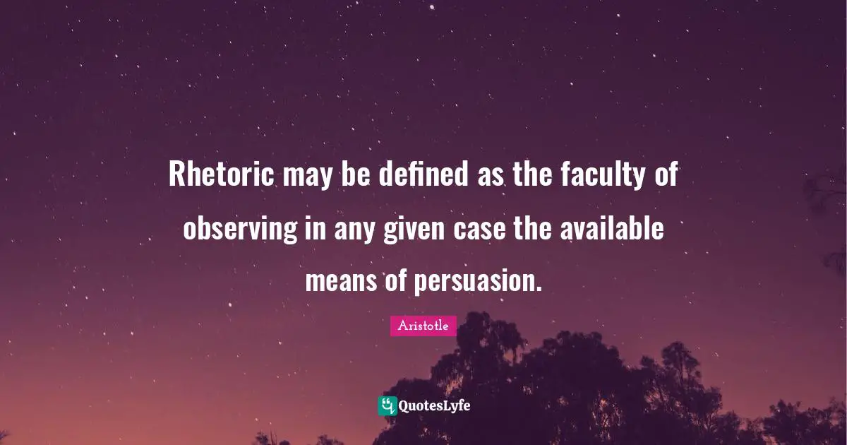 Faculty Quotes: "Rhetoric may be defined as the faculty of observing in any given case the available means of persuasion."