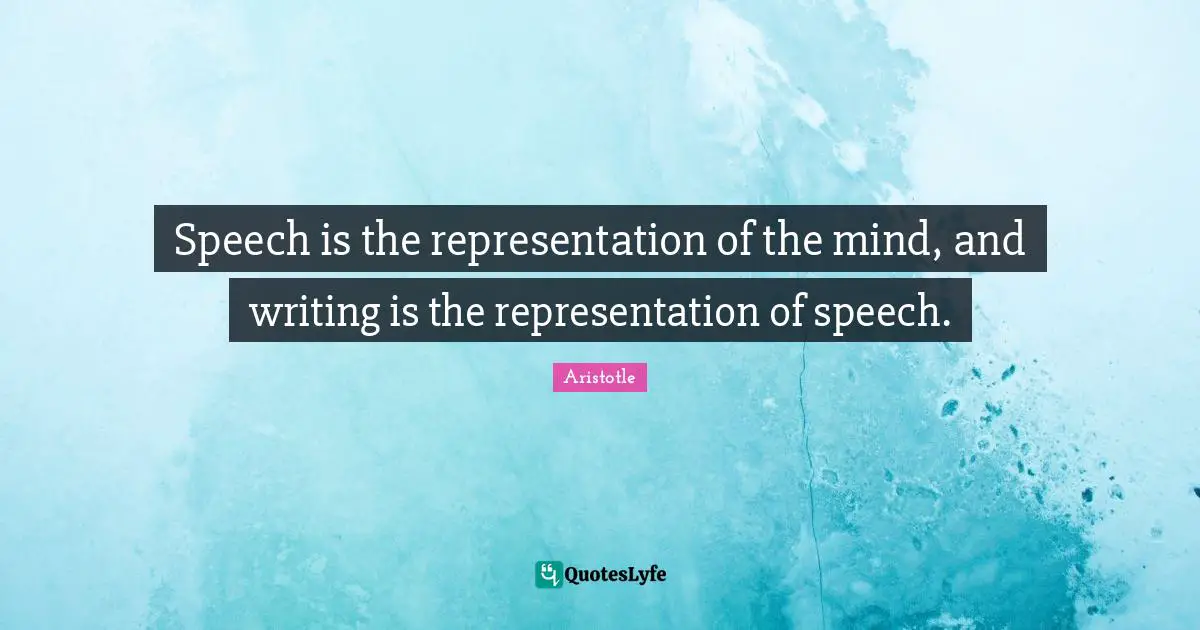 Speech is the representation of the mind, and writing is the representation of speech.