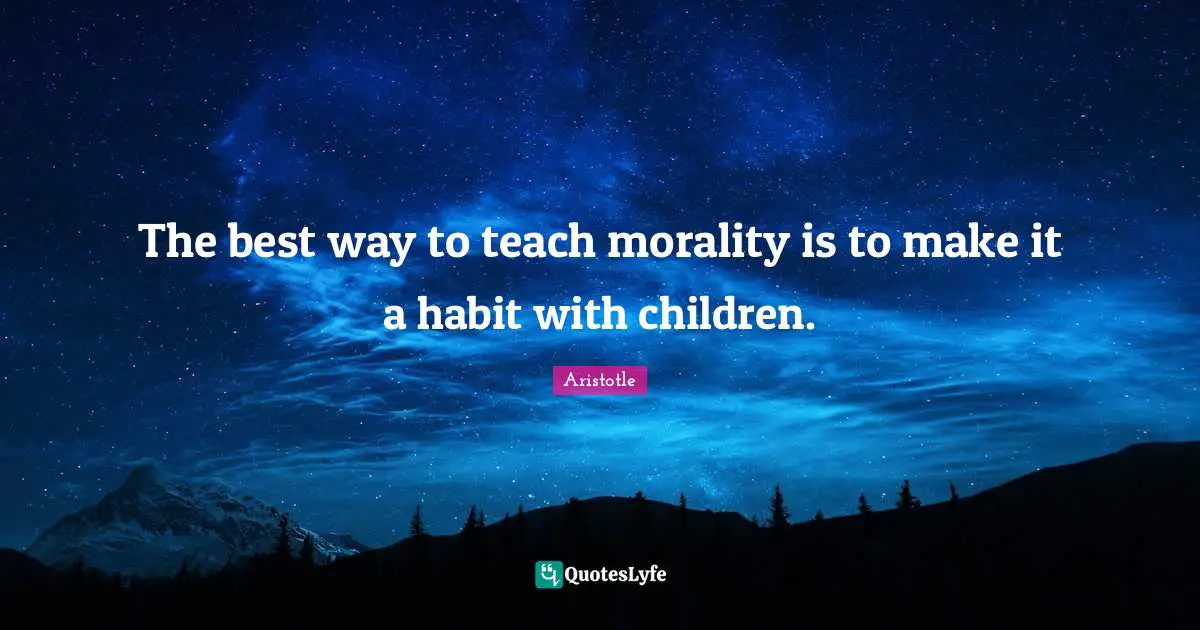 The best way to teach morality is to make it a habit with children.