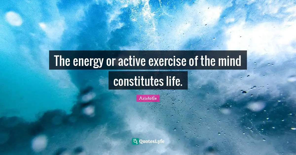 The energy or active exercise of the mind constitutes life.