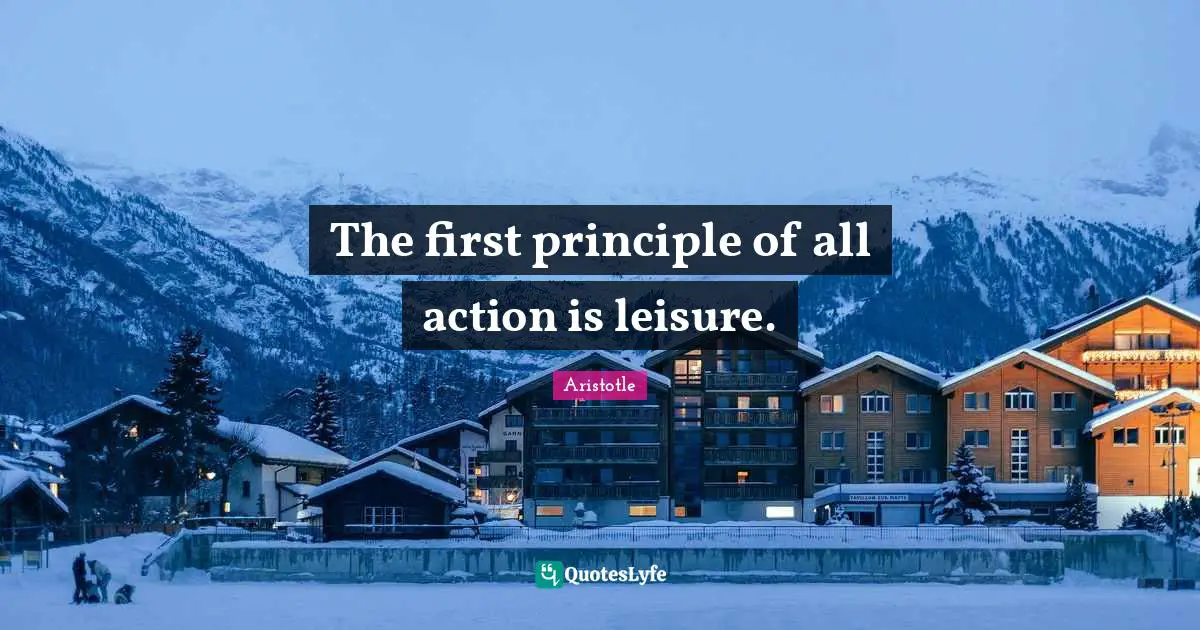 The first principle of all action is leisure.