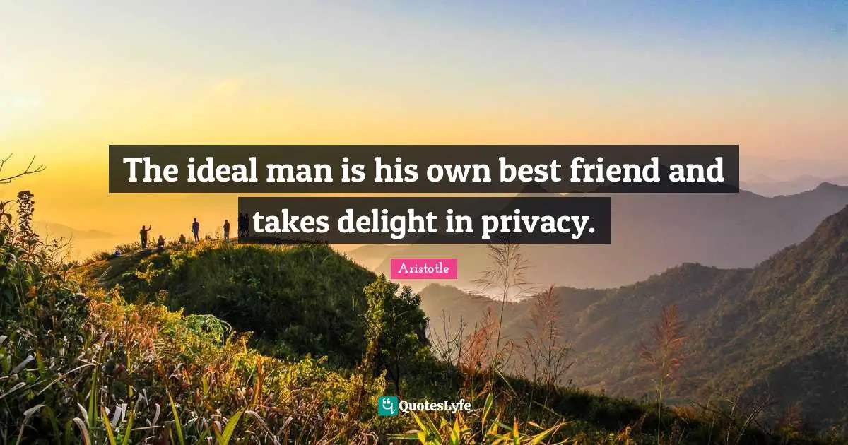 The ideal man is his own best friend and takes delight in privacy.