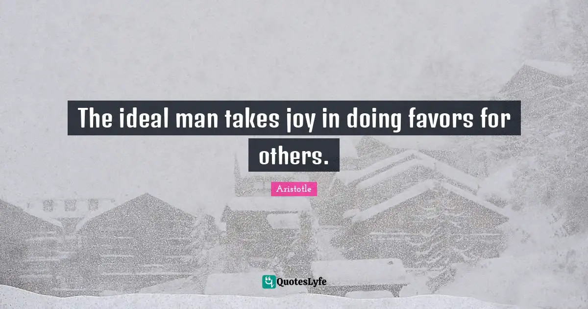 The ideal man takes joy in doing favors for others.