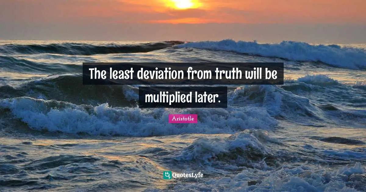 The least deviation from truth will be multiplied later.