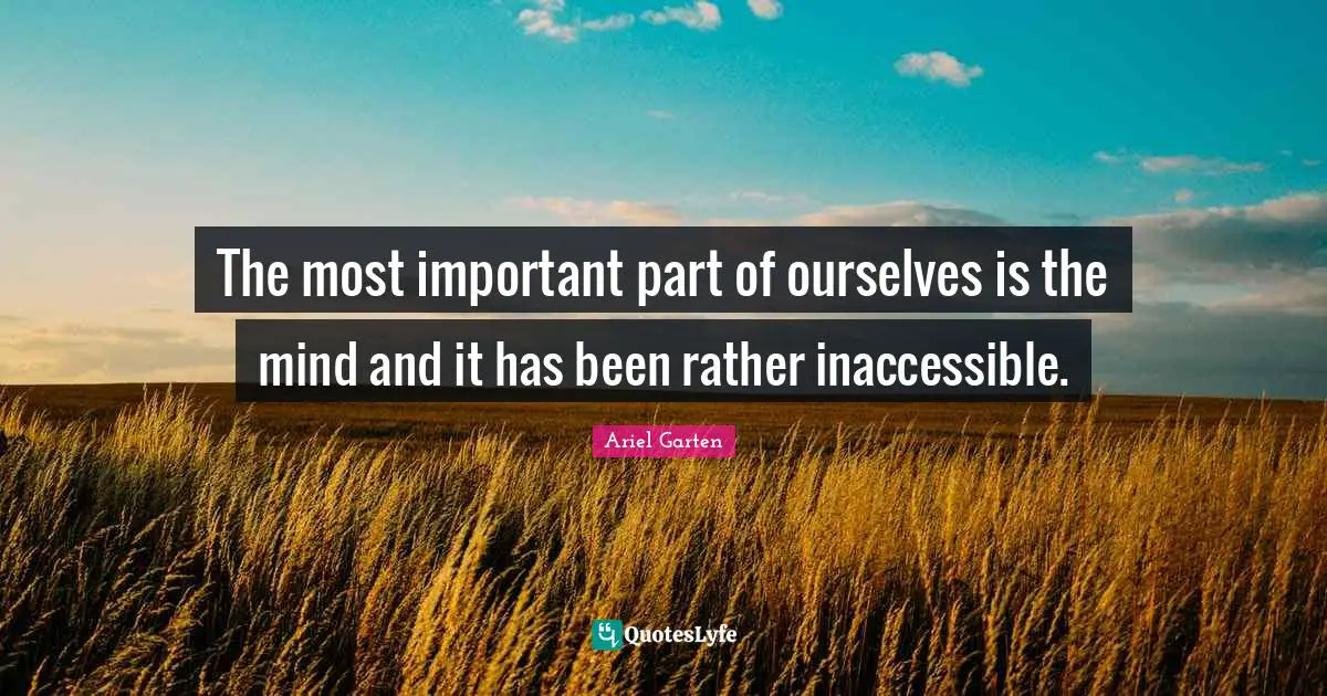 The most important part of ourselves is the mind and it has been rather inaccessible.