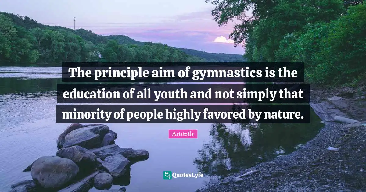 The principle aim of gymnastics is the education of all youth and not simply that minority of people highly favored by nature.