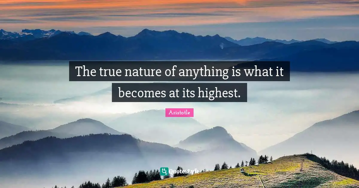 The true nature of anything is what it becomes at its highest.