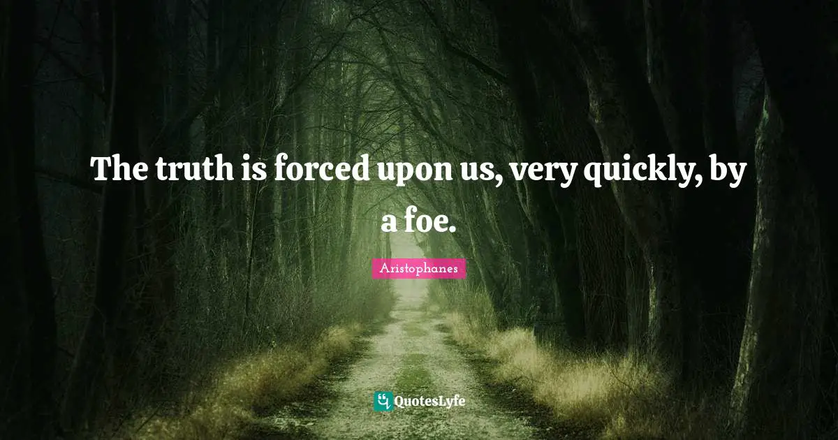 The truth is forced upon us, very quickly, by a foe.