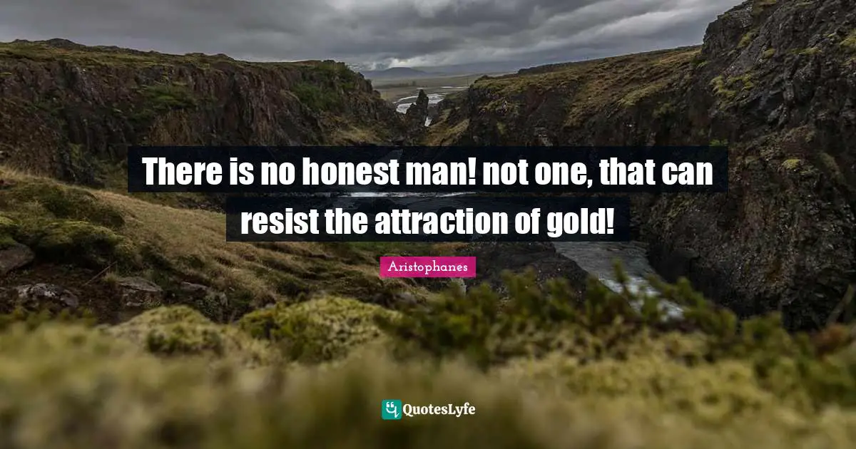 Aristophanes Quotes: "There is no honest man! not one, that can resist the attraction of gold!"