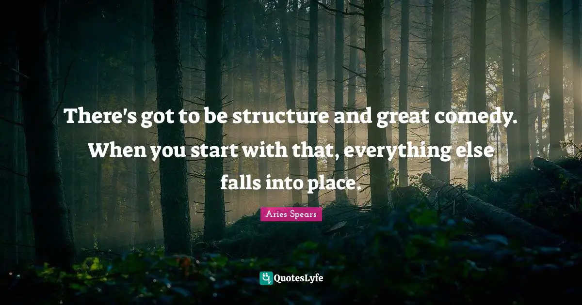 There's got to be structure and great comedy. When you start with that, everything else falls into place.