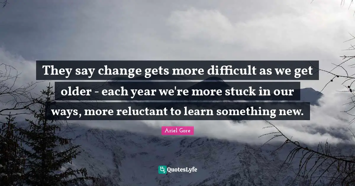 They say change gets more difficult as we get older - each year we're more stuck in our ways, more reluctant to learn something new.
