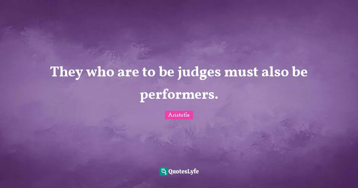 They who are to be judges must also be performers.