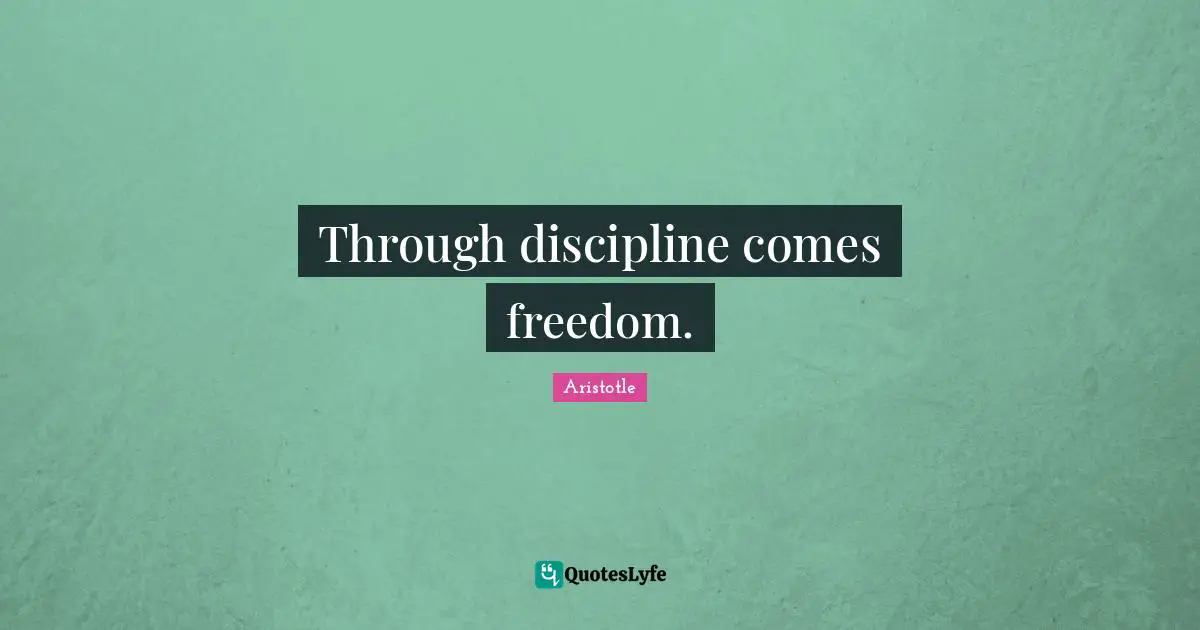 Through discipline comes freedom.
