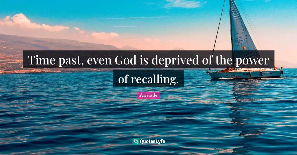 Time past, even God is deprived of the power of recalling.