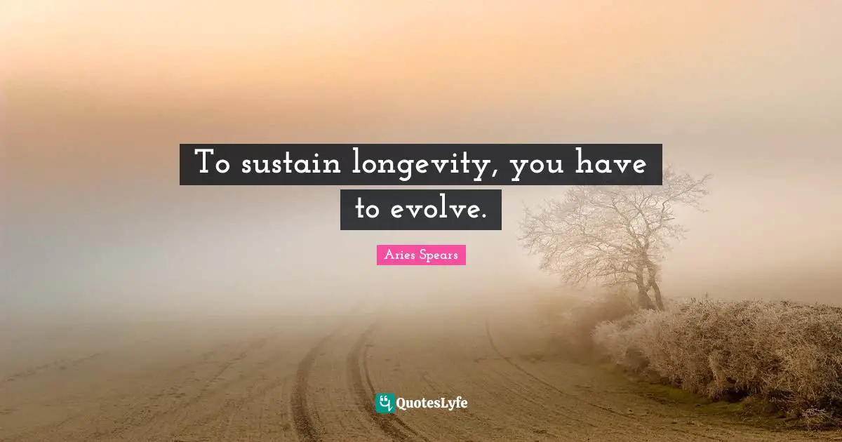 Evolve Quotes: "To sustain longevity, you have to evolve."