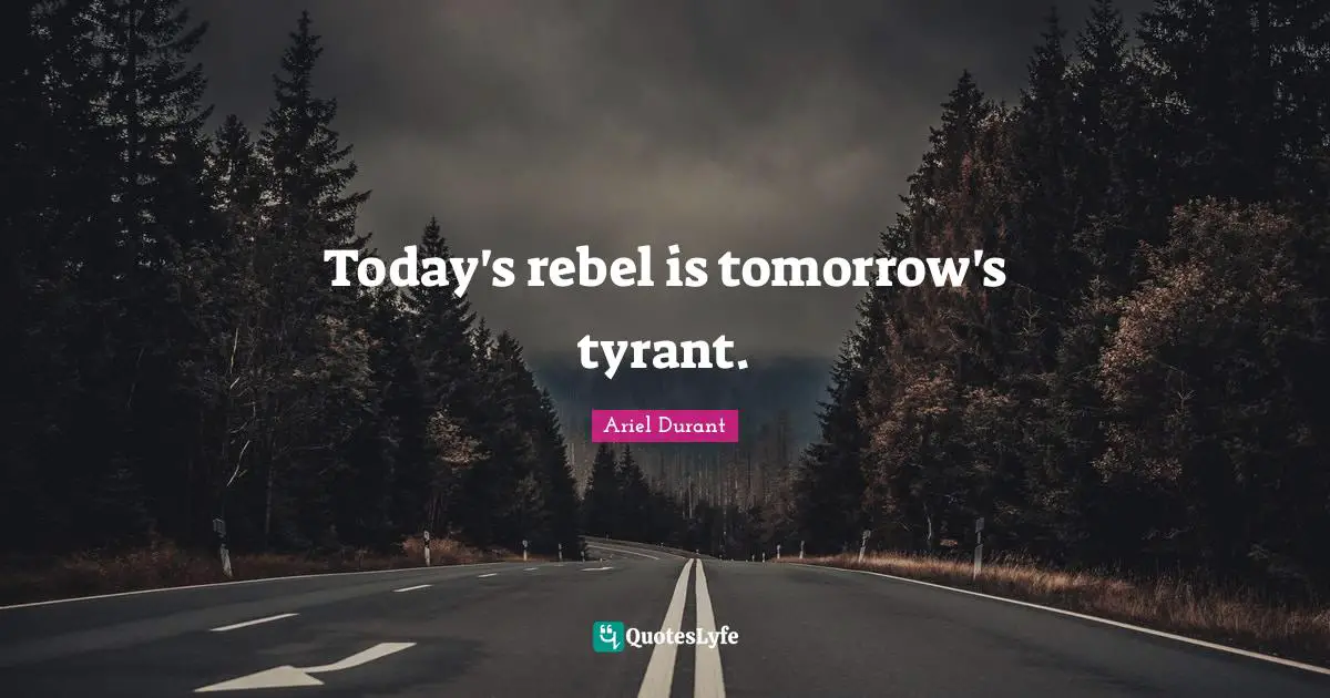 Ariel Durant Quotes: "Today's rebel is tomorrow's tyrant."