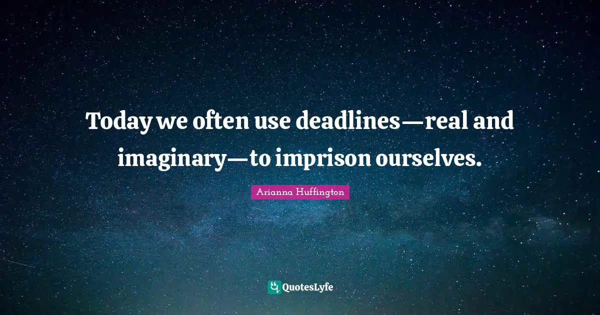 Today we often use deadlines—real and imaginary—to imprison ourselves.