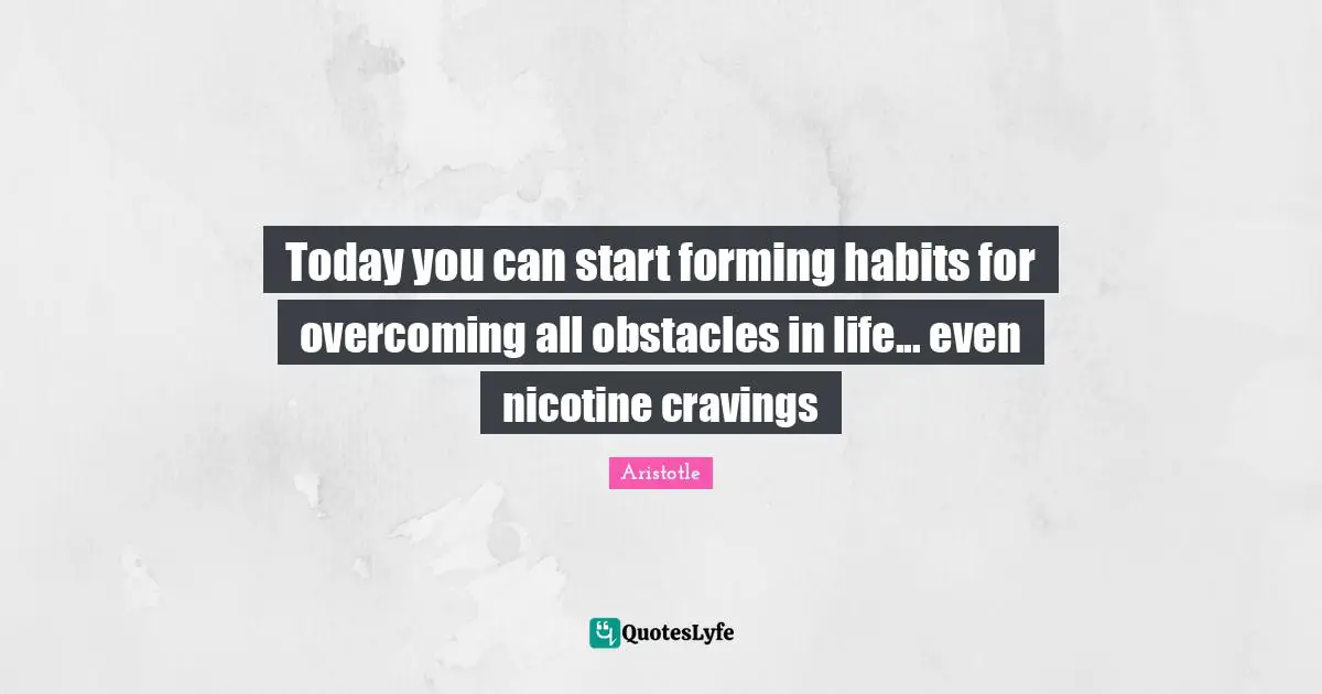 Today you can start forming habits for overcoming all obstacles in life... even nicotine cravings