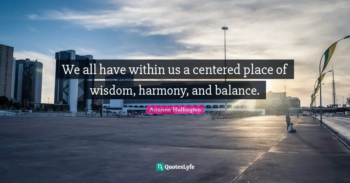 We all have within us a centered place of wisdom, harmony, and balance.