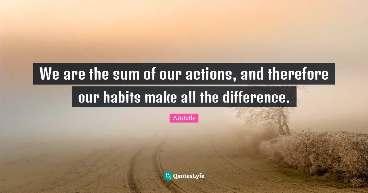 Actions Quotes: "We are the sum of our actions, and therefore our habits make all the difference."