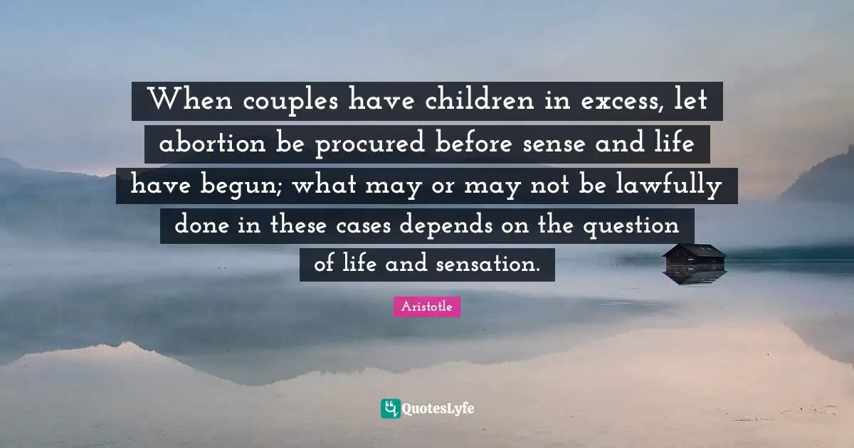 Excess Quotes: "When couples have children in excess, let abortion be procured before sense and life have begun; what may or may not be lawfully done in these cases depends on the question of life and sensation."