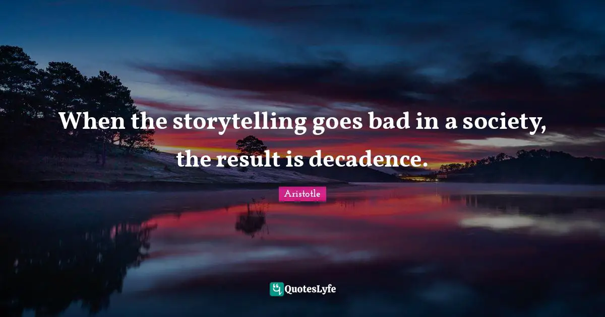 When the storytelling goes bad in a society, the result is decadence.