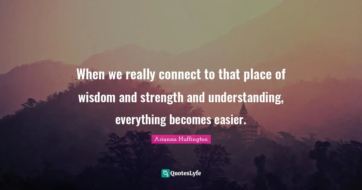 When we really connect to that place of wisdom and strength and understanding, everything becomes easier.