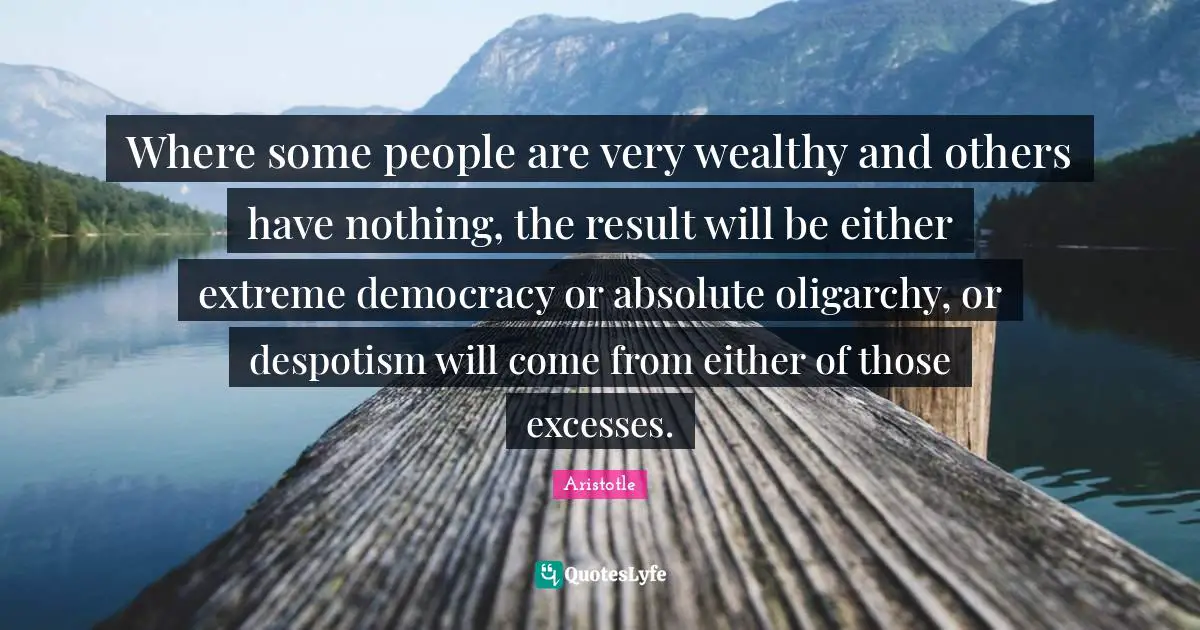 Excess Quotes: "Where some people are very wealthy and others have nothing, the result will be either extreme democracy or absolute oligarchy, or despotism will come from either of those excesses."