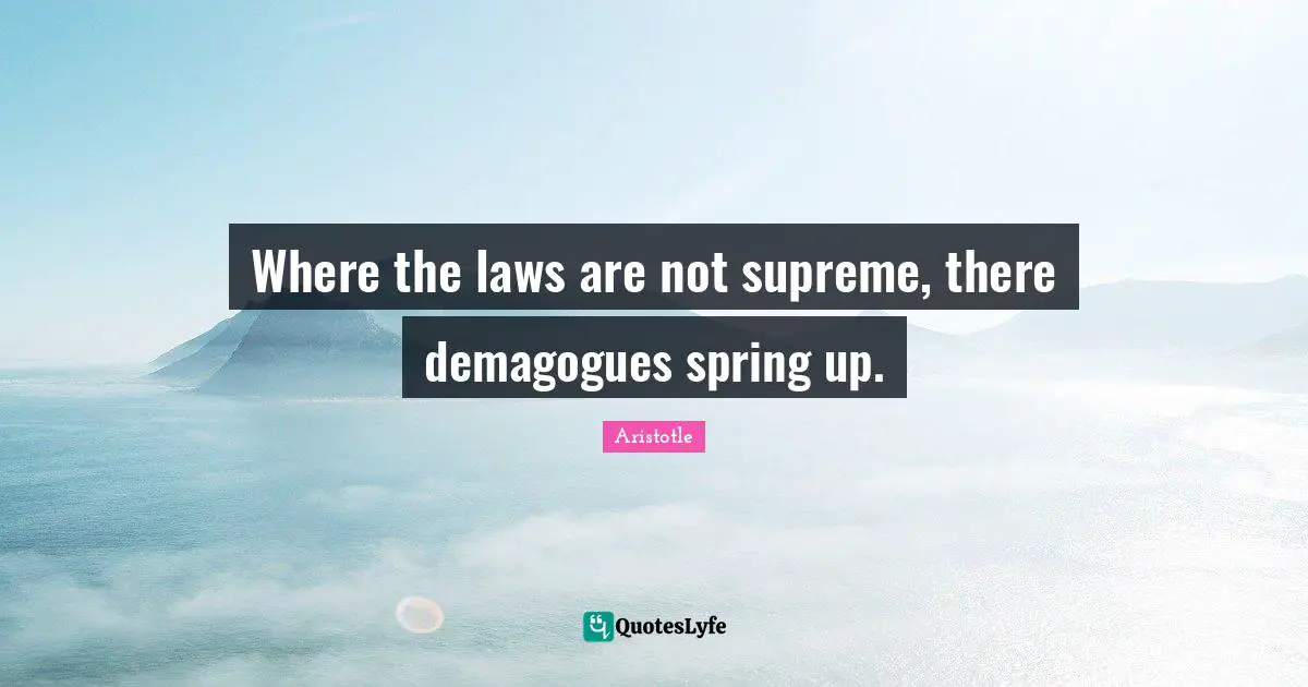 Where the laws are not supreme, there demagogues spring up.