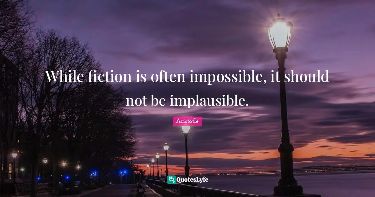 While fiction is often impossible, it should not be implausible.
